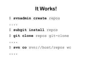 It Works!
$ svnadmin create repos
....
$ subgit install repos
$ git clone repos git-clone
....
$ svn co svn://host/repos wc
....
 