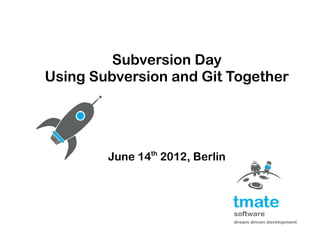Subversion Day
Using Subversion and Git Together




        June 14th 2012, Berlin
 