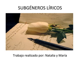 SUBGÉNEROS LÍRICOS
Trabajo realizado por: Natalia y María
 