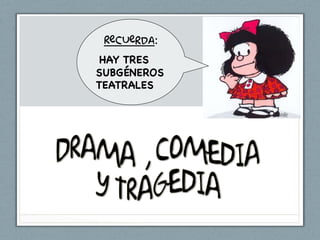 Recuerda:
 HAY TRES
SUBGÉNEROS
TEATRALES
 