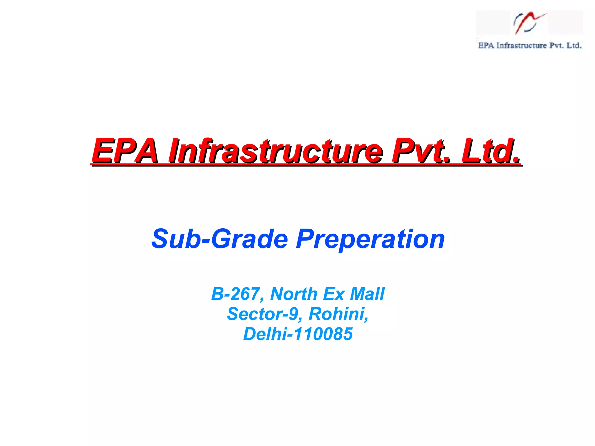 EPA Infrastructure Pvt. Ltd.
Sub-Grade Preperation
B-267, North Ex Mall
Sector-9, Rohini,
Delhi-110085