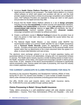 2 | IRDAI-NHA Joint Working Group: Sub Group on Common IT Infrastructure for Health Insurance Claims Management
Health Claims Platform Providers
design principles
non-repudiability
verifiability and explainability data privacy
consent-based data sharing open APIs
extensible/flexible financial model
Medical Coding
Personal Health Records
THE CURRENT LANDSCAPE IN CLAIMS PROCESSING FOR HEALTH
Claims Processing in Retail / Group Health Insurance
 