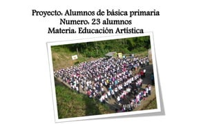 Proyecto: Alumnos de básica primaria
Numero: 23 alumnos
Materia: Educación Artística
 