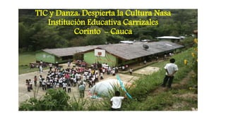 TIC y Danza: Despierta la Cultura Nasa
Institución Educativa Carrizales
Corinto - Cauca
 