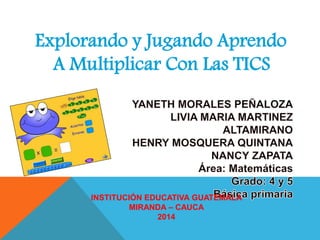 Explorando y Jugando Aprendo
A Multiplicar Con Las TICS
INSTITUCIÓN EDUCATIVA GUATEMALA
MIRANDA – CAUCA
2014
 