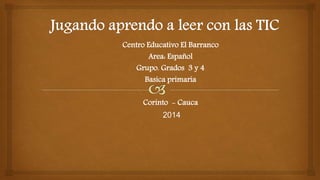 Centro Educativo El Barranco
Area: Español
Grupo. Grados 3 y 4
Basica primaria
Corinto - Cauca
2014
 