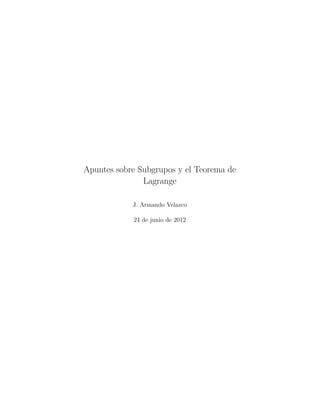 Apuntes sobre Subgrupos y el Teorema de 
Lagrange 
J. Armando Velazco 
24 de junio de 2012 
 