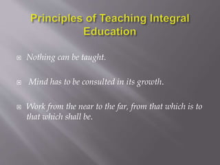  Nothing can be taught. 
 Mind has to be consulted in its growth. 
 Work from the near to the far, from that which is to 
that which shall be. 
 