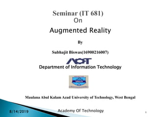 Augmented Reality
By
Subhajit Biswas(16900216007)
Department of Information Technology
Maulana Abul Kalam Azad University of Technology, West Bengal
8/14/2019 Academy Of Technology 1
 