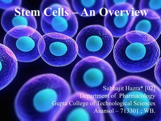 Stem Cells – An Overview
Subhajit Hazra* [02]
Department of Pharmacology
Gupta College of Technological Sciences
Asansol – 713301 ; WB.
 