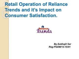 Retail Operation of Reliance
Trends and it’s Impact on
Consumer Satisfaction.
By-Subhajit Sar
Reg-PGDM/13-15/41
 