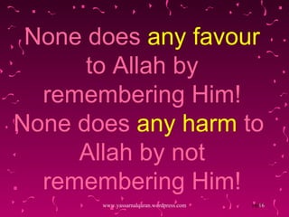 None does  any favour  to Allah by remembering Him! None does  any harm  to  Allah by not remembering Him! www.yassarnalquran.wordpress.com 