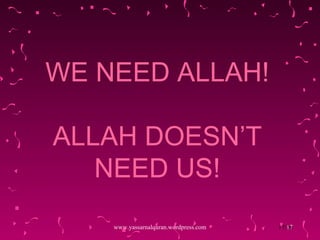 WE NEED ALLAH! ALLAH DOESN’T NEED US! www.yassarnalquran.wordpress.com 