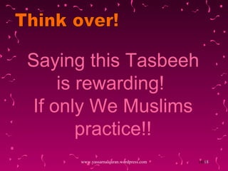 Saying this Tasbeeh is rewarding!  If only We Muslims practice!! www.yassarnalquran.wordpress.com Think over! 