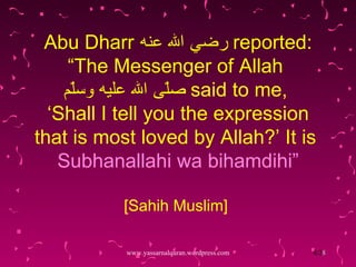 Abu Dharr  رضي الله عنه   reported: “The Messenger of Allah  صلّى الله عليه وسلّم   said to me,  ‘Shall I tell you the expression that is most loved by Allah?’ It is  Subhanallahi wa bihamdihi” [Sahih Muslim]  www.yassarnalquran.wordpress.com 