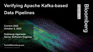 © 2018 Bloomberg Finance L.P. All rights reserved.
© 2022 Bloomberg Finance L.P. All rights reserved.
Verifying Apache Kafka-based
Data Pipelines
Current 2022
October 5, 2022
Subhangi Agarwala
Senior Software Engineer
 