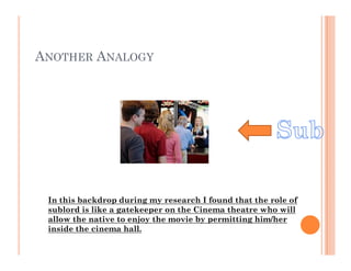 ANOTHER ANALOGY




 In this backdrop during my research I found that the role of
 sublord is like a gatekeeper on the Cin...