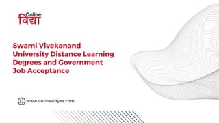 Swami Vivekanand
University Distance Learning
Degrees and Government
Job Acceptance
www.onlinevidyaa.com
 