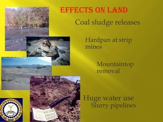 Effects on land
Coal sludge releases
Hardpan at strip
mines

Mountaintop
removal

Huge water use

Slurry pipelines

 