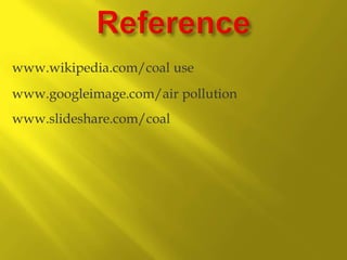 www.wikipedia.com/coal use

www.googleimage.com/air pollution
www.slideshare.com/coal

 
