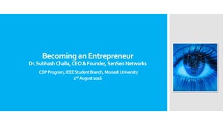 BecominganEntrepreneur
Dr.SubhashChalla,CEO&Founder, SenSen Networks
CDPProgram,IEEEStudentBranch, MonashUniversity
2nd August2016
 