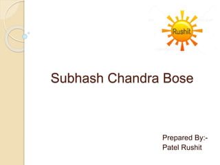 Subhash Chandra Bose
Prepared By:-
Patel Rushit
 