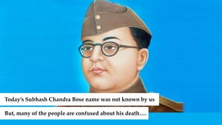 Today’s Subhash Chandra Bose name was not known by us
But, many of the people are confused about his death….
 