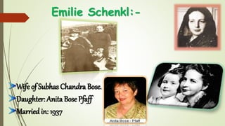 Emilie Schenkl:-
Wife of Subhas Chandra Bose.
Daughter: Anita Bose Pfaff
Married in: 1937
 