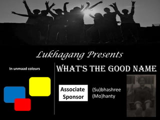 Lukhagang Presents
In unmaad colours   What's the good name

                    Associate   (Su)bhashree
                     Sponsor    (Mo)hanty
 