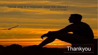 Thankyou
“Speak only if it improves upon the silence.”
Mahatma Gandhi
 