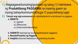 SLIDESMANIA.COM
1.) Magsagawa/tumulong/gumawa ng isang (1) halimbawa
ng Produktibong PAGGAWA na maaring gawin sa
inyong bahay/kommunidad/lugar O pupuntahang lugar.
2.) Tukuyin ang mga sumusunod na naipakita/ginamit sa ipinatupad na paggawa:
a. OBHETO:
a.1.)gawain
a.2.)Resources
a.3.)Instrumento/teknolohiya
b. SUBHETO (tao/mga tao sa pagsasakatuparan paggawa)
c. Resulta/Produkto ng Paggawa
d. Insights/natutunan/realisasyon sa ginawang proyekto.
 