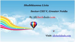 Shubhkamna Livia

    Sector CHI V, Greater Noida

   By Allcheckdeals.com




               Visit: allcheckdeals.com
 