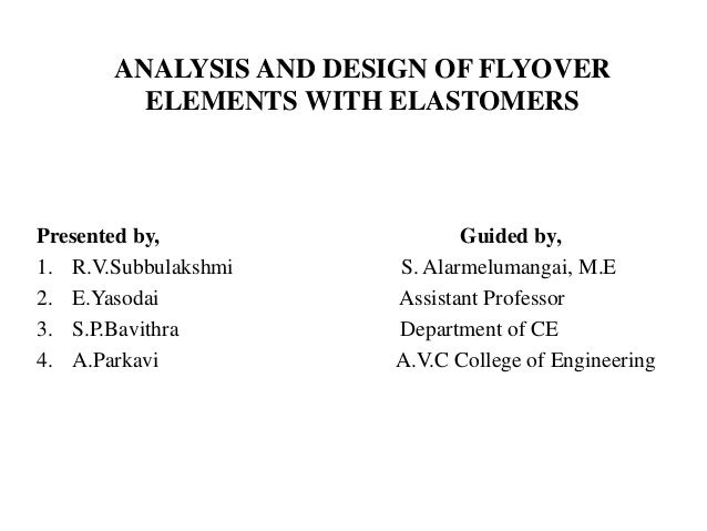 ANALYSIS AND DESIGN OF FLYOVER
ELEMENTS WITH ELASTOMERS
Presented by, Guided by,
1. R.V.Subbulakshmi S. Alarmelumangai, M....