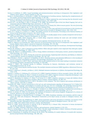 Horner, V., & Whiten, A. (2005). Causal knowledge and imitation/emulation switching in chimpanzees (Pan troglodytes) and
children (Homo sapiens). Animal Cognition, 8, 164–181.
Kemps, E., De Rammelaere, S., & Desmet, T. (2000). The development of working memory: Exploring the complementarity of
two models. Journal of Experimental Child Psychology, 77, 89–109.
Kenward, B., Karlsson, M., & Persson, J. (2011). Over-imitation is better explained by norm learning than by distorted causal
learning. Proceedings of the Royal Society B: Biological Sciences, 278, 1239–1246.
Kessels, R. P., van den Berg, E., Ruis, C., & Brands, A. M. (2008). The backward span of the Corsi Block-Tapping Task and its
association with the WAIS-III Digit Span. Assessment, 15, 426–434.
Lyons, D. E. (2009). The rational continuum of human imitation. In J. A. Pineda (Ed.), Mirror neuron systems: The role of mirroring
processes in social cognition (pp. 77–106). New York: Humana Press.
Lyons, D. E., Damrosch, D. H., Lin, J. K., Macris, D. M., & Keil, F. C. (2011). The scope and limits of overimitation in the transmission
of artefact culture. Philosophical Transactions of the Royal Society of London B: Biological Sciences, 366, 1158–1167.
Lyons, D. E., Young, A. G., & Keil, F. C. (2007). The hidden structure of overimitation. Proceedings of the National Academy of
Sciences of the United States of America, 104, 19751–19756.
McGuigan, N., Whiten, A., Flynn, E., & Horner, V. (2007). Imitation of causally opaque versus causally transparent tool use by 3-
and 5-year-old children. Cognitive Development, 22, 353–364.
Meltzoff, A. N. (1988). Infant imitation after a 1-week delay: Long-term memory for novel acts and multiple stimuli.
Developmental Psychology, 24, 470–476.
Meltzoff, A. N. (2007). ‘‘Like me’’: A foundation for social cognition. Developmental Science, 10, 126–134.
Nagell, K., Olguin, R., & Tomasello, M. (1993). Processes of social learning in the tool use of chimpanzees (Pan troglodytes) and
human children (Homo sapiens). Journal of Comparative Psychology, 107, 174–186.
Nielsen, M. (2006). Copying actions and copying outcomes: Social learning through the second year. Developmental Psychology,
42, 555–565.
Nielsen, M., & Blank, C. (2011). Imitation in young children: When who gets copied is more important than what gets copied.
Developmental Psychology, 47, 1050–1053.
Nielsen, M., Moore, C., & Mohamedally, J. (2012). Young children overimitate in third-party contexts. Journal of Experimental
Child Psychology, 112, 73–83.
Over, H., & Carpenter, M. (2012). Putting the social into social learning: Explaining both selectivity and ﬁdelity in children’s
copying behavior. Journal of Comparative Psychology, 126, 182–192.
Rossi-Arnaud, C., Pieroni, L., Spataro, P., & Baddeley, A. (2012). Working memory and individual differences in the encoding of
vertical, horizontal, and diagonal symmetry. Acta Psychology (Amsterdam), 141, 122–132.
Simpson, A., & Riggs, K. J. (2011). Three- and 4-year-olds encode modeled actions in two ways leading to immediate imitation
and delayed emulation. Developmental Psychology, 47, 834–840.
Subiaul, F. (2007). The imitation faculty in monkeys: Evaluating its features, distribution, and evolution. Journal of
Anthropological Sciences, 85, 35–62.
Subiaul, F. (2010). Dissecting the imitation faculty: The multiple imitation mechanisms (MIM) hypothesis. Behavioural Processes,
83, 222–234.
Subiaul, F., Anderson, S., Brandt, J., & Elkins, J. (2012). Multiple imitation mechanisms in children. Developmental Psychology, 48,
1165–1179.
Subiaul, F., Cantlon, J. F., Holloway, R. L., & Terrace, H. S. (2004). Cognitive imitation in rhesus macaques. Science, 305, 407–410.
Subiaul, F., Lurie, H., Kathryn, R., Klein, T., Holmes, D., & Terrace, H. S. (2007). Cognitive imitation in typically-developing 3- and
4-year-olds and individuals with autism. Cognitive Development, 22, 230–243.
Subiaul, F., Romansky, K., Cantlon, J. F., Klein, T., & Terrace, H. S. (2007). Cognitive imitation in 2-year-old children (Homo
sapiens): A comparison with rhesus monkeys (Macaca mulatta). Animal Cognition, 10, 369–375.
Subiaul, F., Vonk, J., & Rutherford, M. D. (2011). The ghosts in the computer: The role of agency and animacy attributions in
‘‘ghost controls’’. PLoS One, 6, e26429.
Tomasello, M. (1990). Cultural transmission in the tool use and communicatory signaling of chimpanzees? In S. Parker & K.
Gibson (Eds.), ‘‘Language’’ and intelligence in monkeys and apes (pp. 274–311). Cambridge, UK: Cambridge University Press.
Uzgiris, I. C. (1981). Two functions of imitation during infancy. International Journal of Behavioral Development, 4, 1–12.
Whiten, A., Custance, D. M., Gomez, J. C., Teixidor, P., & Bard, K. A. (1996). Imitative learning of artiﬁcial fruit processing in
children (Homo sapiens) and chimpanzees (Pan troglodytes). Journal of Comparative Psychology, 110, 3–14.
Whiten, A., & Ham, R. (1992). On the nature and evolution of imitation in the animal kingdom: Reappraisal of a century of
research. Advances in the Study of Behavior, 21, 239–283.
Whiten, A., McGuigan, N., Marshall-Pescini, S., & Hopper, L. M. (2009). Emulation, imitation, over-imitation, and the scope of
culture for child and chimpanzee. Philosophical Transactions of the Royal Society of London B: Biological Sciences, 364,
2417–2428.
Wohlschlager, A., Gattis, M., & Bekkering, H. (2003). Action generation and action perception in imitation: An instance of the
ideomotor principle. Philosophical Transactions of the Royal Society of London B: Biological Sciences, 358, 501–515.
Wood, D. (1988). How children think and learn. London: Basil Blackwell.
Wood, D. (1989). Social interaction as tutoring. In M. H. Bornstein & J. S. Bruner (Eds.), Interaction in human development
(pp. 59–80). Hillsdale, NJ: Lawrence Erlbaum.
Zentall, T. R. (2006). Imitation: Deﬁnitions, evidence, and mechanisms. Animal Cognition, 9, 335–353.
Zmyj, N., Aschersleben, G., Prinz, W., & Daum, M. (2012). The peer model advantage in infants’ imitation of familiar gestures
performed by differently aged models. Frontiers in Psychology, 3, 252.
Zmyj, N., Buttelmann, D., Carpenter, M., & Daum, M. M. (2010). The reliability of a model inﬂuences 14-month-olds’ imitation.
Journal of Experimental Child Psychology, 106, 208–220.
200 F. Subiaul, B. Schilder / Journal of Experimental Child Psychology 128 (2014) 190–200
 