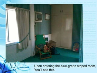 Upon entering the blue-green striped room, You’ll see this. 