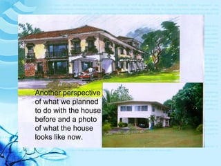 Another perspective of what we planned to do with the house before and a photo of what the house looks like now. 