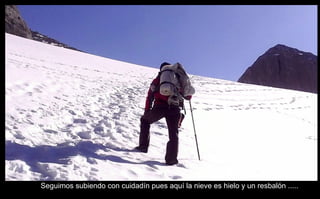 Seguimos subiendo con cuidadín pues aquí la nieve es hielo y un resbalón .....  