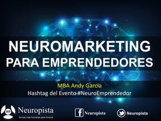 @agpmarketingNeuropista Neuropista
MBA Andy Garcia
Hashtag del Evento #NeuroEmprendedor
NeuropistaNeuropista
NEUROMARKETING
PARA EMPRENDEDORES
 