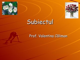 Subiectul Prof. Valentina  Căliman 
