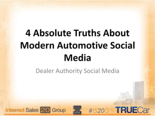 4 Absolute Truths About
Modern Automotive Social
Media
Dealer Authority Social Media
4/15/2014 1
 