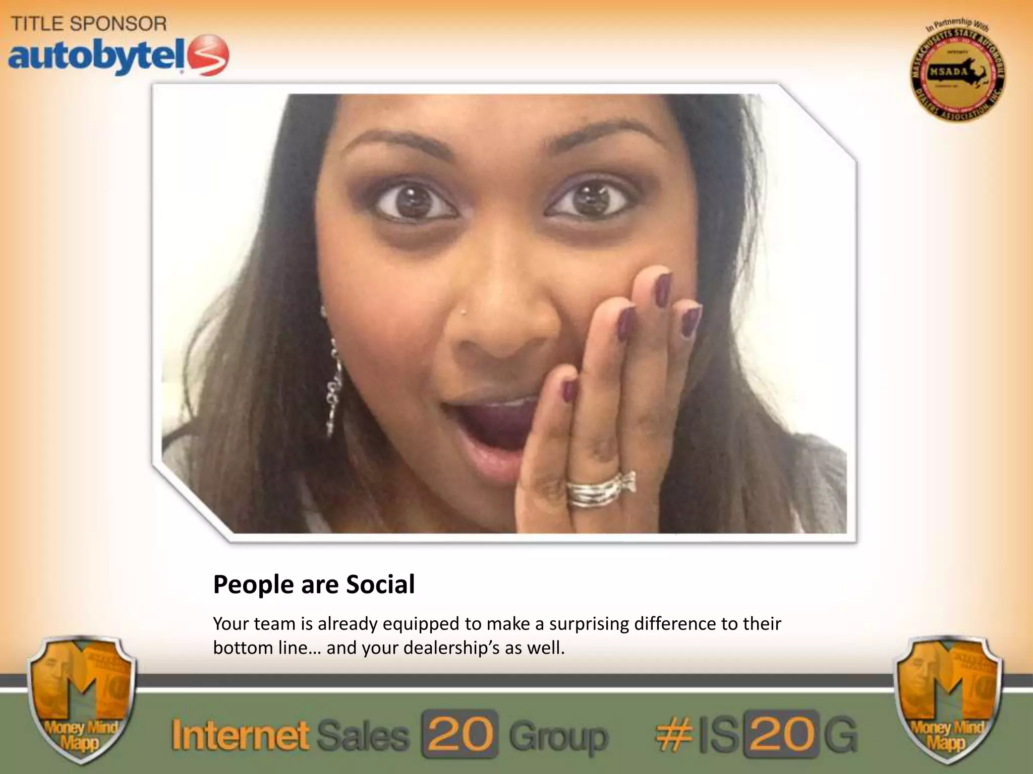 People are Social
Your team is already equipped to make a surprising difference to their
bottom line… and your dealership’s as well.