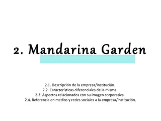 2. Mandarina Garden
2.1. Descripción de la empresa/institución.
2.2. Características diferenciales de la misma.
2.3. Aspectos relacionados con su imagen corporativa.
2.4. Referencia en medios y redes sociales a la empresa/institución.

 