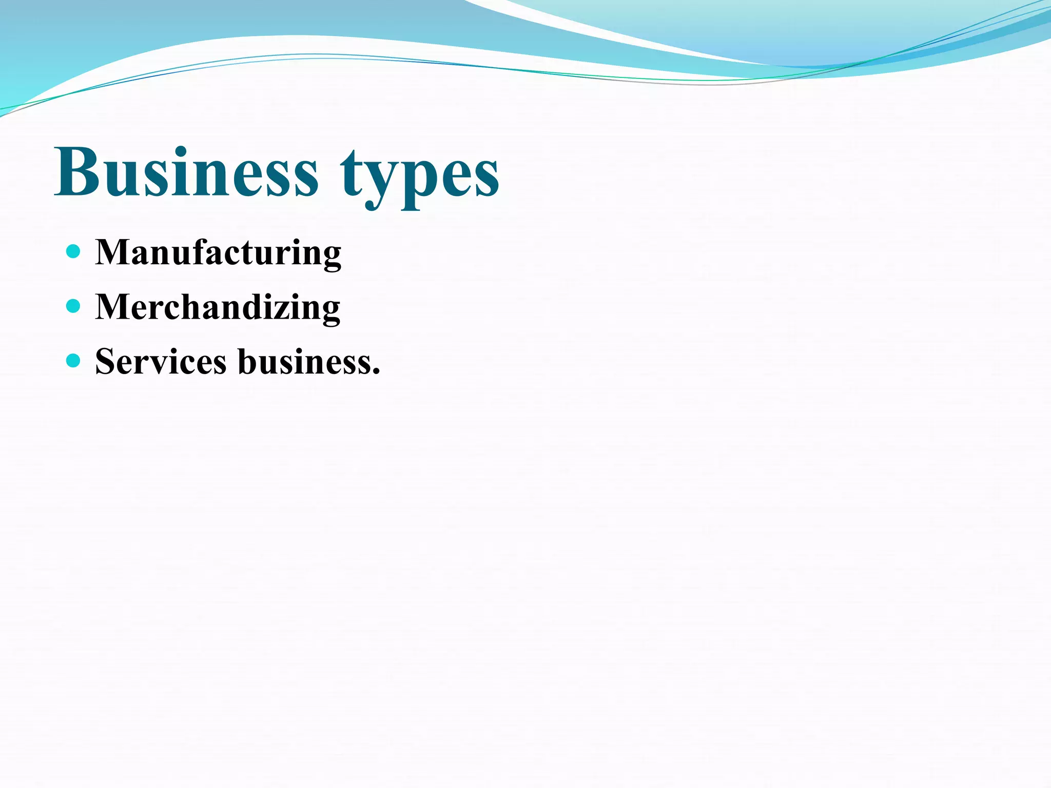 Business types
 Manufacturing
 Merchandizing
 Services business.
 
