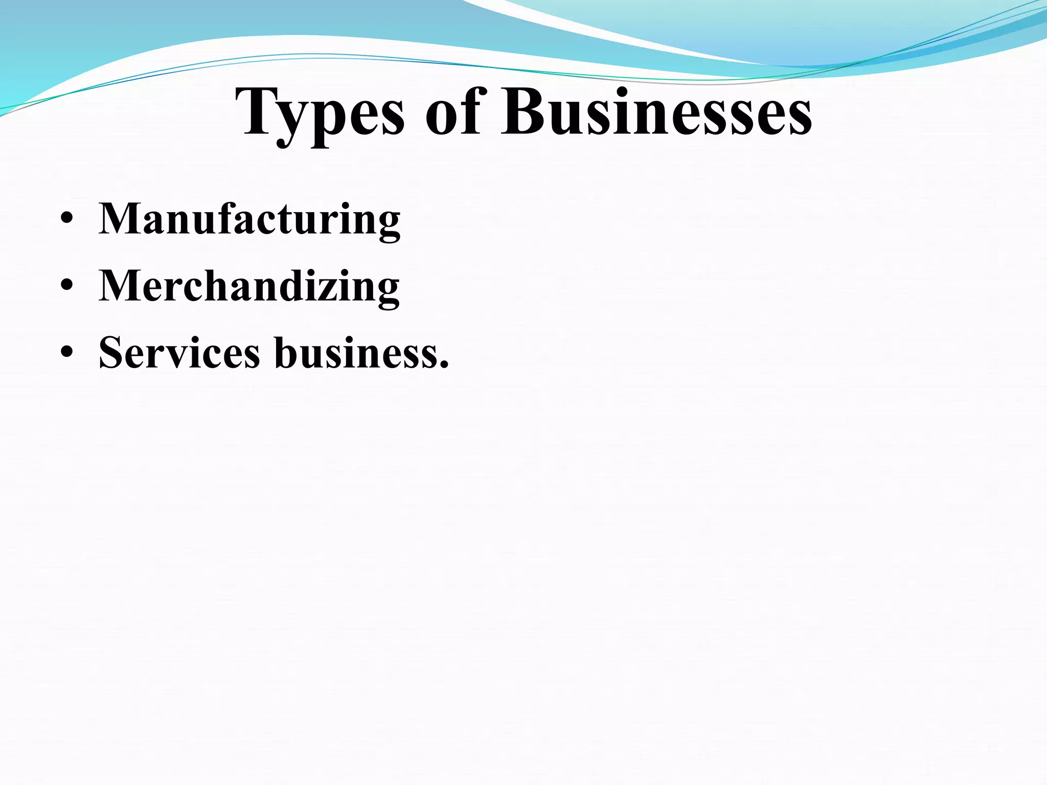 Types of Businesses
• Manufacturing
• Merchandizing
• Services business.
 