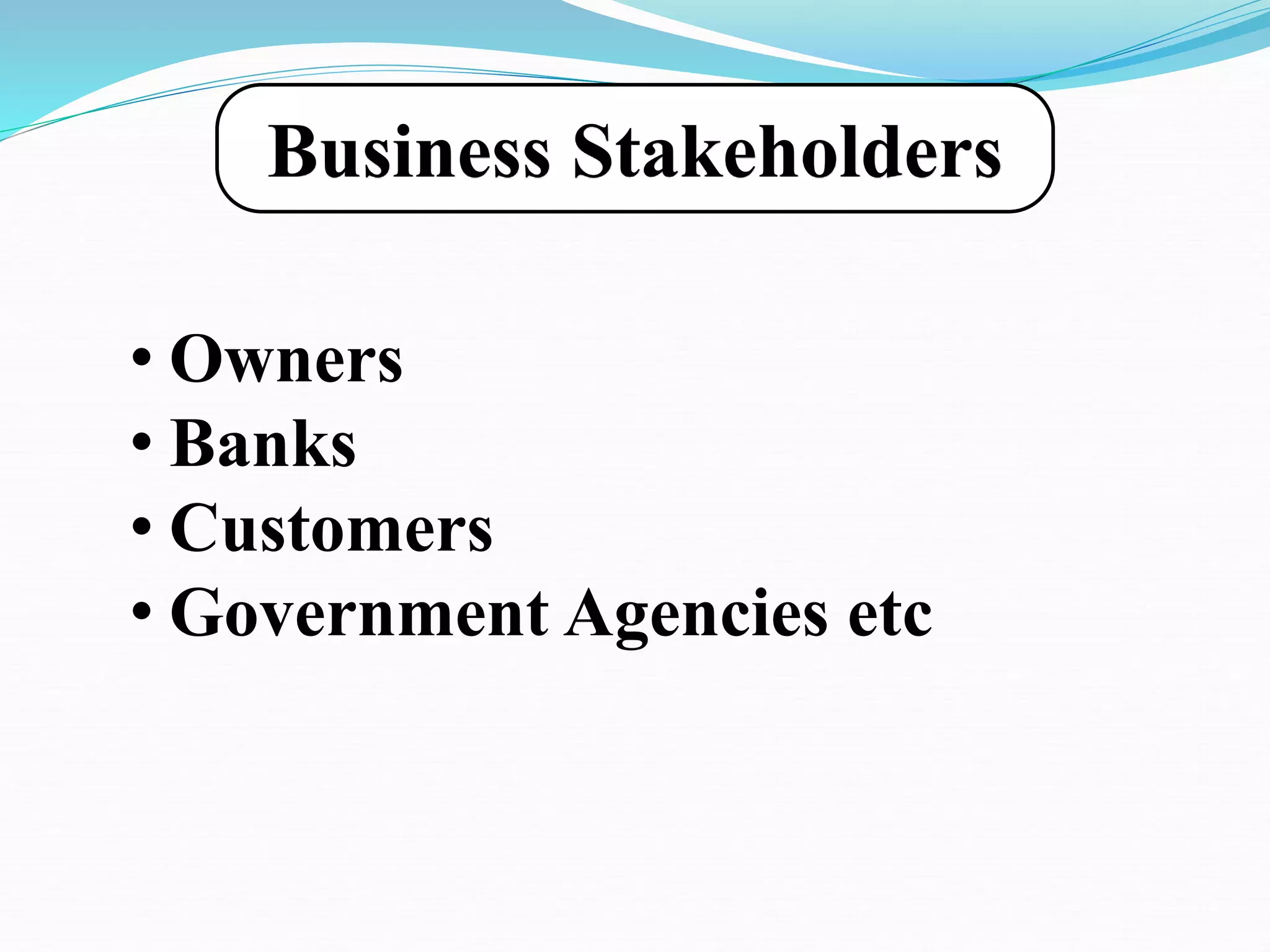 Business Stakeholders
• Owners
• Banks
• Customers
• Government Agencies etc
 