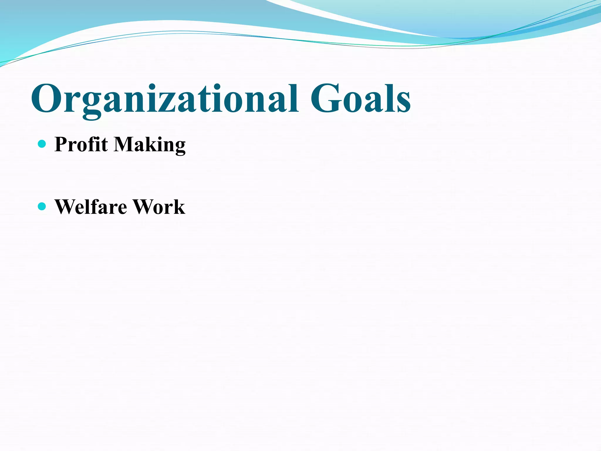 Organizational Goals
 Profit Making
 Welfare Work
 