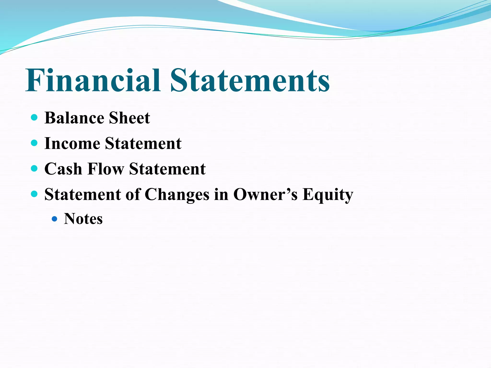 Financial Statements
 Balance Sheet
 Income Statement
 Cash Flow Statement
 Statement of Changes in Owner’s Equity
 Notes
 