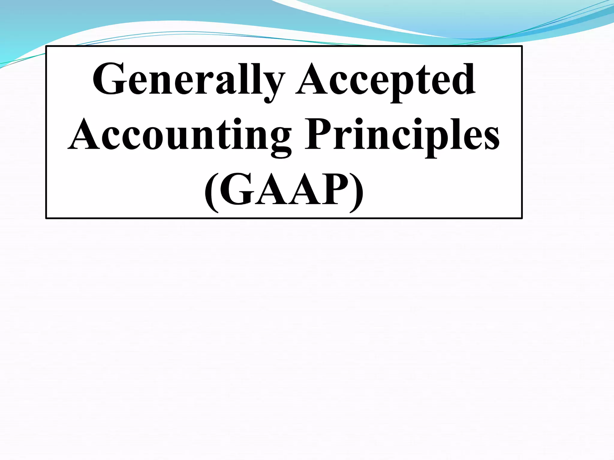 Generally Accepted
Accounting Principles
(GAAP)
 