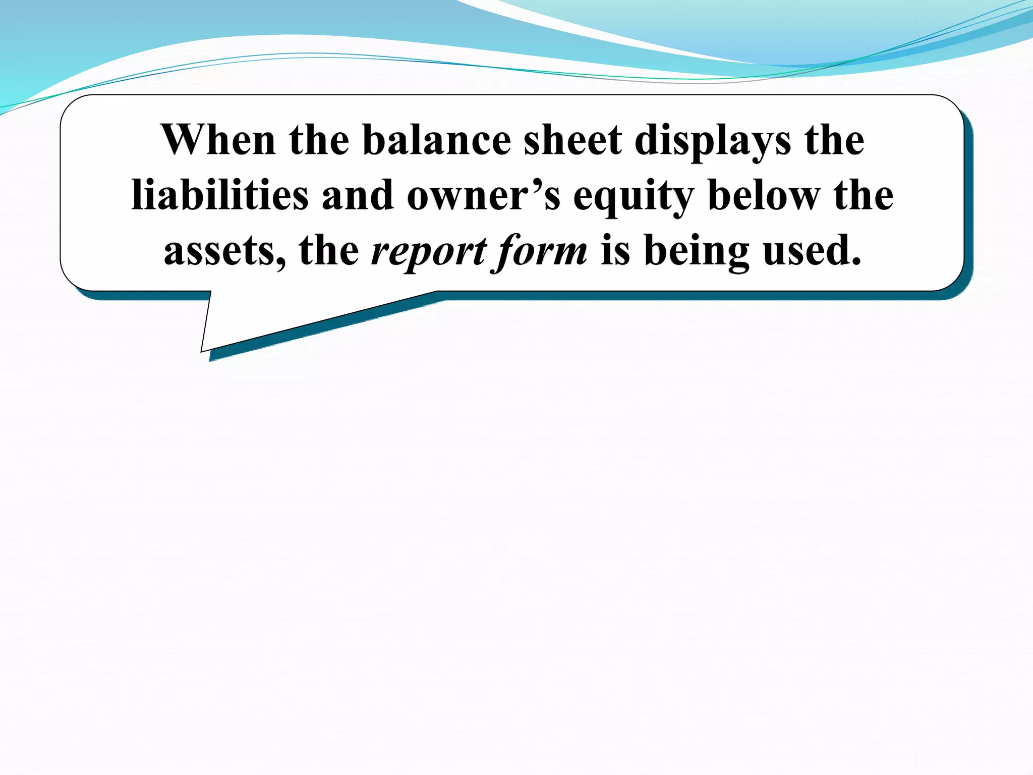 When the balance sheet displays the
liabilities and owner’s equity below the
assets, the report form is being used.
 