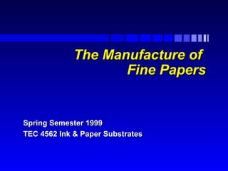 The Manufacture of
Fine Papers

Spring Semester 1999
TEC 4562 Ink & Paper Substrates

 